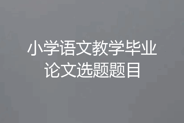 小学语文教学毕业论文选题题目