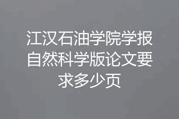 江汉石油学院学报自然科学版论文要求多少页