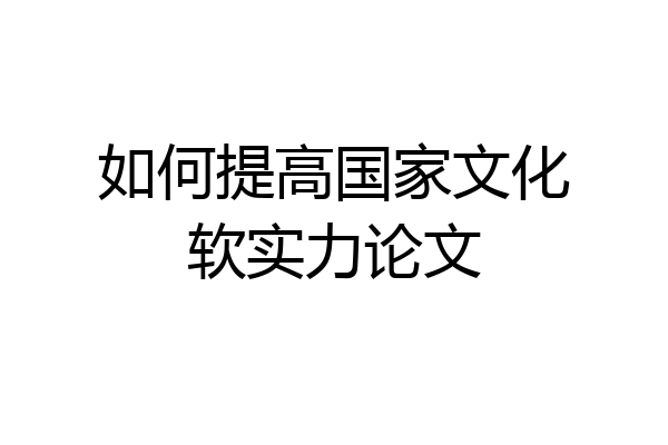 如何提高国家文化软实力论文