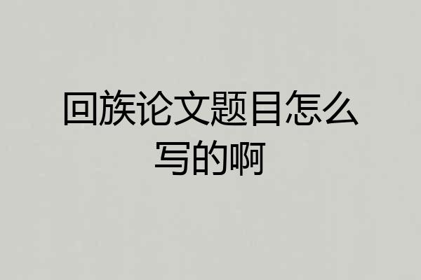 回族论文题目怎么写的啊