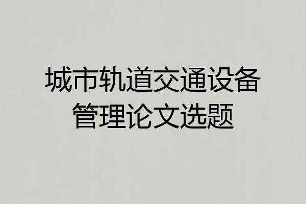 城市轨道交通设备管理论文选题