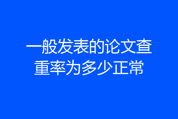 一般发表的论文查重率为多少正常