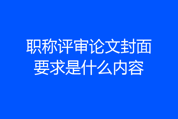 职称评审论文封面要求是什么内容