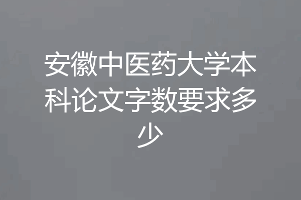 安徽中医药大学本科论文字数要求多少
