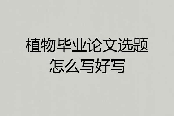 植物毕业论文选题怎么写好写