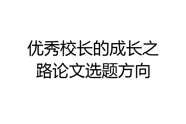 优秀校长的成长之路论文选题方向
