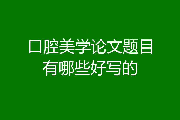 口腔美学论文题目有哪些好写的