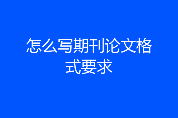 怎么写期刊论文格式要求