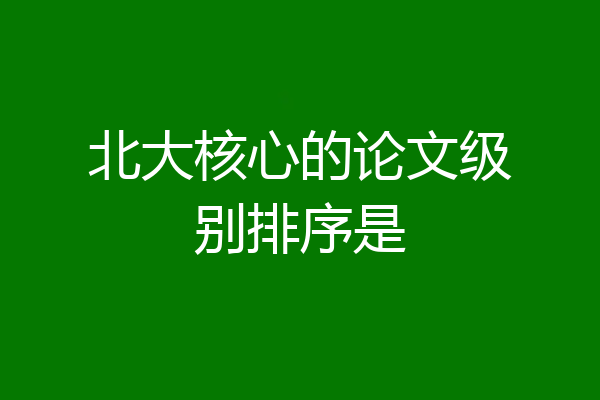 北大核心的论文级别排序是