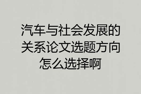 汽车与社会发展的关系论文选题方向怎么选择啊