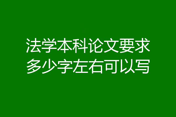 法学本科论文要求多少字左右可以写