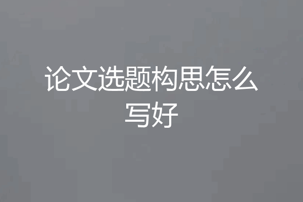 论文选题构思怎么写好