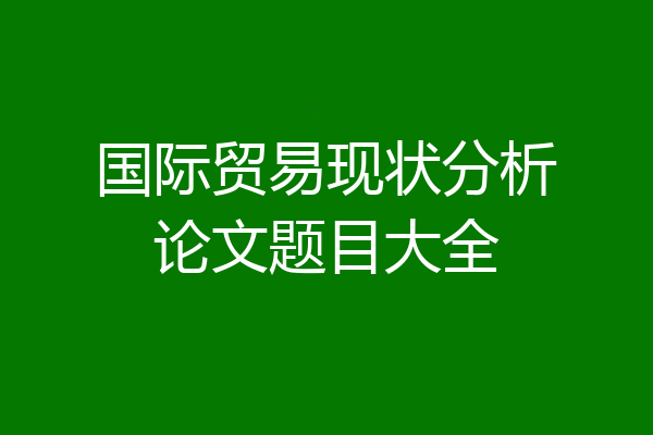 国际贸易现状分析论文题目大全