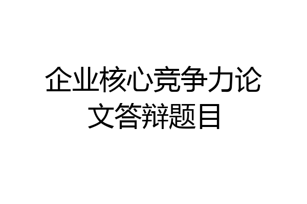 企业核心竞争力论文答辩题目