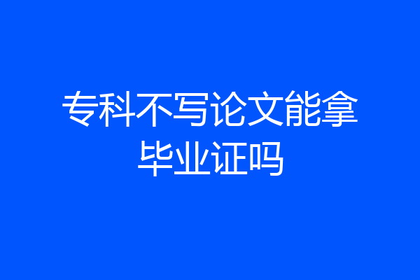 专科不写论文能拿毕业证吗