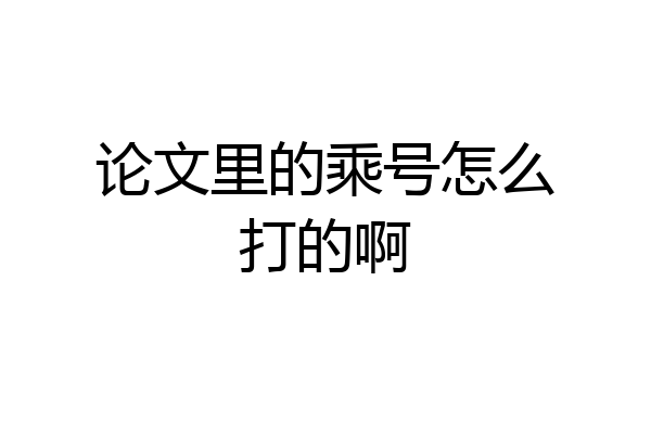 论文里的乘号怎么打的啊