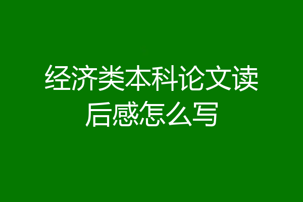 经济类本科论文读后感怎么写
