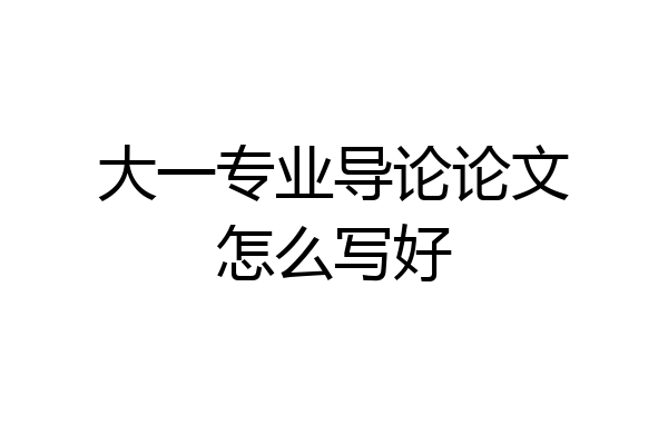 大一专业导论论文怎么写好