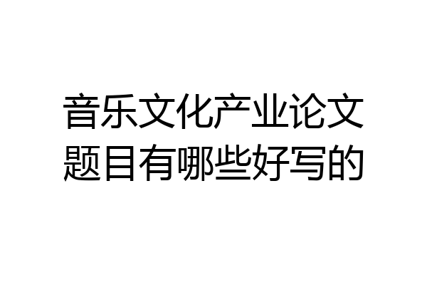 音乐文化产业论文题目有哪些好写的