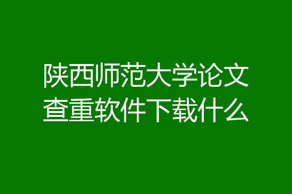 陕西师范大学论文查重软件下载什么