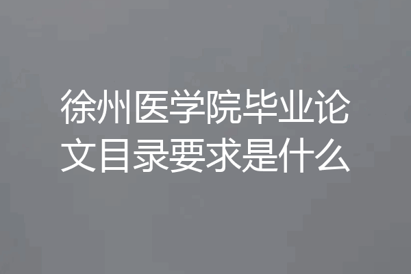 徐州医学院毕业论文目录要求是什么