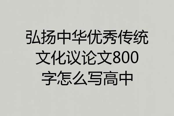 弘扬中华优秀传统文化议论文800字怎么写高中