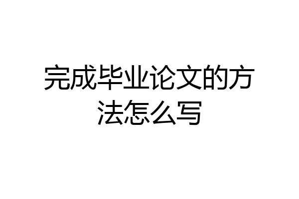 完成毕业论文的方法怎么写