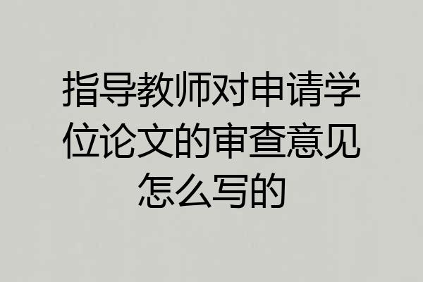 指导教师对申请学位论文的审查意见怎么写的