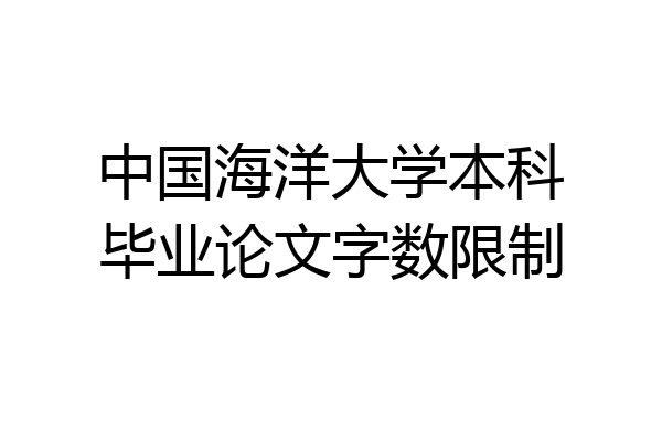 中国海洋大学本科毕业论文字数限制