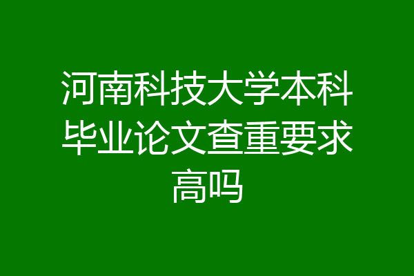 河南科技大学本科毕业论文查重要求高吗