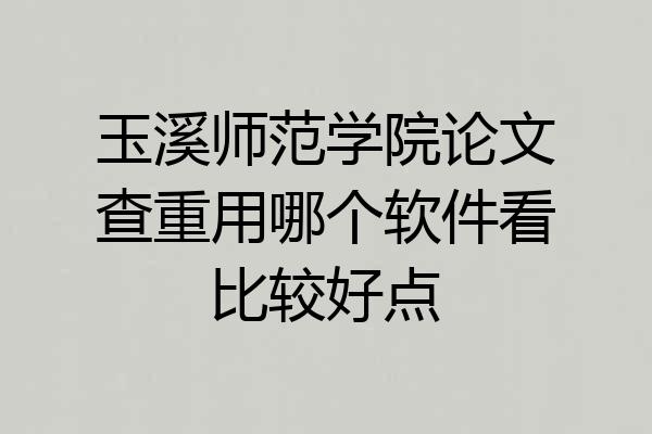 玉溪师范学院论文查重用哪个软件看比较好点