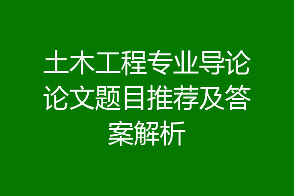 土木工程专业导论论文题目推荐及答案解析
