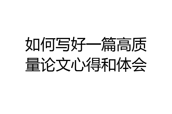 如何写好一篇高质量论文心得和体会