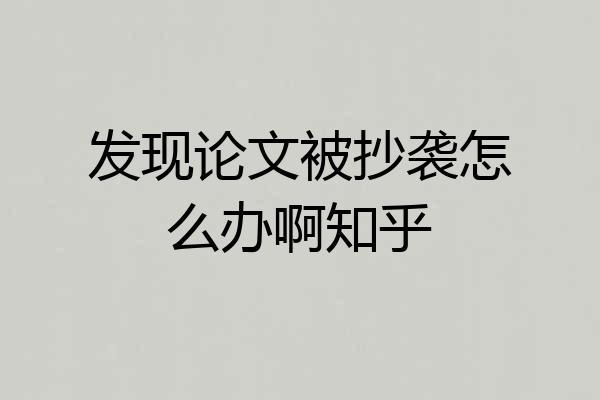 发现论文被抄袭怎么办啊知乎