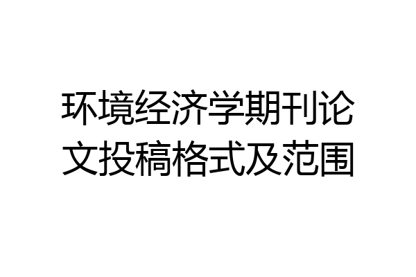 环境经济学期刊论文投稿格式及范围