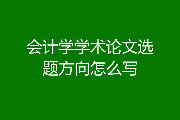 会计学学术论文选题方向怎么写