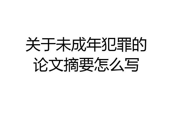 关于未成年犯罪的论文摘要怎么写