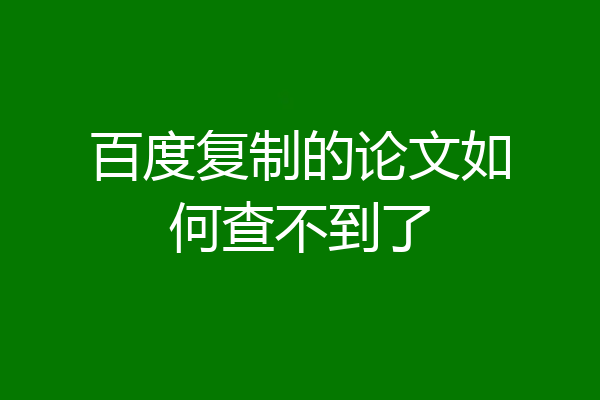 百度复制的论文如何查不到了