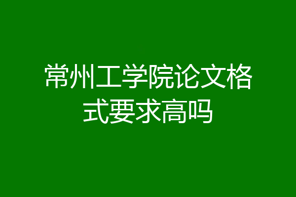 常州工学院论文格式要求高吗