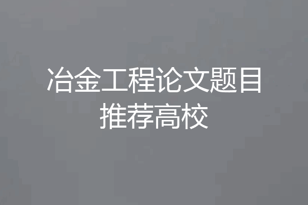 冶金工程论文题目推荐高校