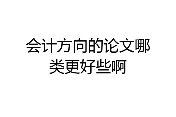 会计方向的论文哪类更好些啊