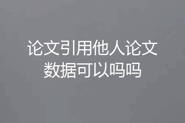 论文引用他人论文数据可以吗吗