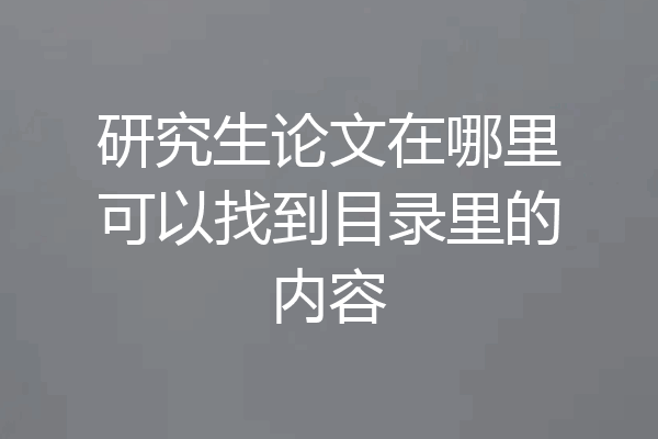 研究生论文在哪里可以找到目录里的内容