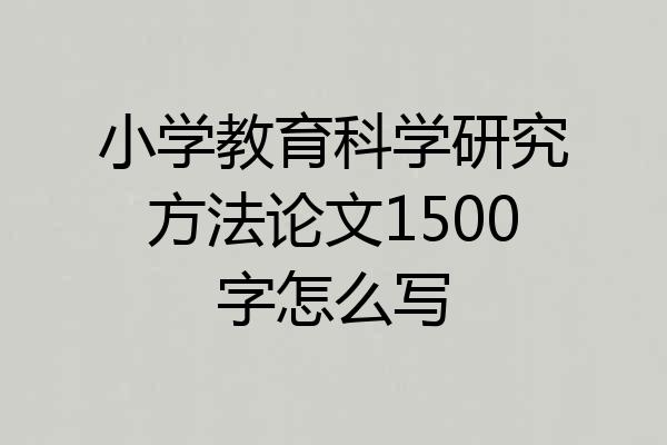 小学教育科学研究方法论文1500字怎么写
