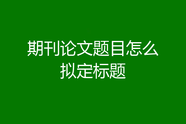 期刊论文题目怎么拟定标题