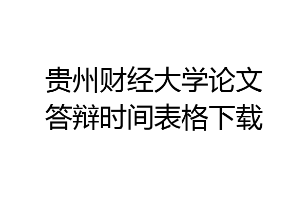 贵州财经大学论文答辩时间表格下载