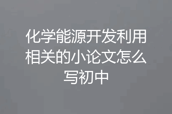 化学能源开发利用相关的小论文怎么写初中