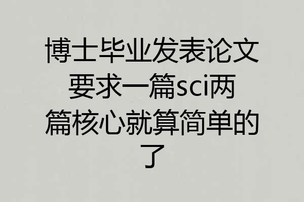 博士毕业发表论文要求一篇sci两篇核心就算简单的了
