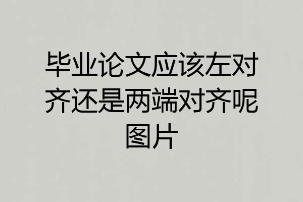 毕业论文应该左对齐还是两端对齐呢图片