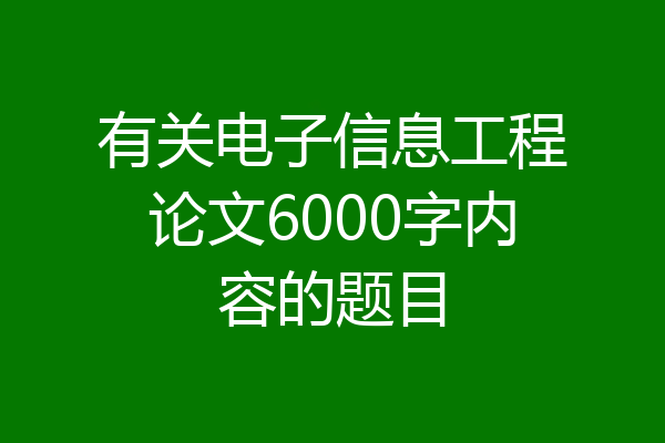 有关电子信息工程论文6000字内容的题目